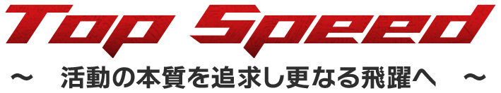 TopSpeed 活動の本質を追求し更なる飛躍へ